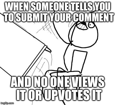 Probably because they think it is a repost | WHEN SOMEONE TELLS YOU TO SUBMIT YOUR COMMENT; AND NO ONE VIEWS IT OR UPVOTES IT | image tagged in memes,table flip guy | made w/ Imgflip meme maker