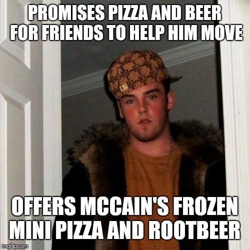 Scumbag Steve Meme | PROMISES PIZZA AND BEER FOR FRIENDS TO HELP HIM MOVE; OFFERS MCCAIN'S FROZEN MINI PIZZA AND ROOTBEER | image tagged in memes,scumbag steve | made w/ Imgflip meme maker