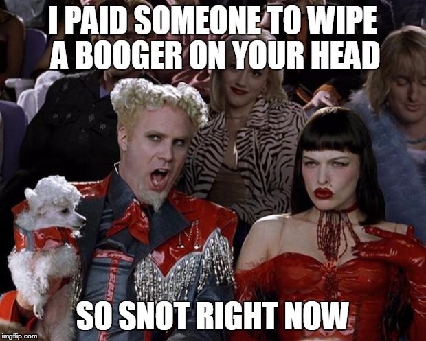 Mugatu So Hot Right Now | I PAID SOMEONE TO WIPE A BOOGER ON YOUR HEAD; SO SNOT RIGHT NOW | image tagged in memes,mugatu so hot right now | made w/ Imgflip meme maker
