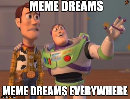 X, X Everywhere Meme |  MEME DREAMS; MEME DREAMS EVERYWHERE | image tagged in memes,x x everywhere,scumbag | made w/ Imgflip meme maker