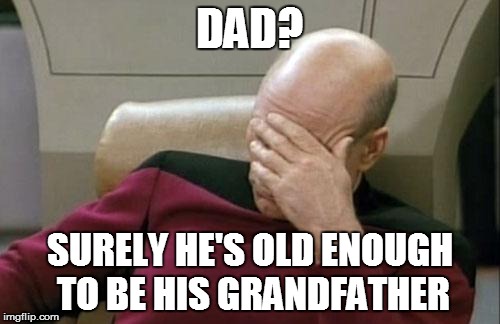 Captain Picard Facepalm Meme | DAD? SURELY HE'S OLD ENOUGH TO BE HIS GRANDFATHER | image tagged in memes,captain picard facepalm | made w/ Imgflip meme maker