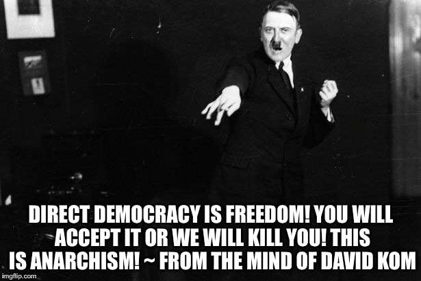 Kommie Anarchy | DIRECT DEMOCRACY IS FREEDOM! YOU WILL ACCEPT IT OR WE WILL KILL YOU! THIS IS ANARCHISM! ~ FROM THE MIND OF DAVID KOM | image tagged in david kom,classic,anarchism | made w/ Imgflip meme maker