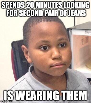 Minor Mistake Marvin | SPENDS 20 MINUTES LOOKING FOR SECOND PAIR OF JEANS; IS WEARING THEM | image tagged in memes,minor mistake marvin,AdviceAnimals | made w/ Imgflip meme maker