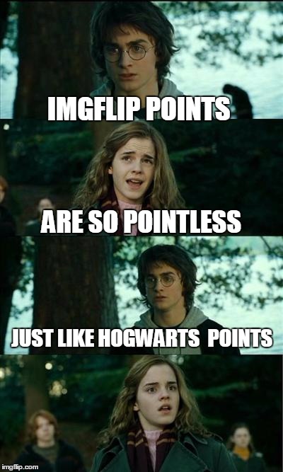 IMGFLIP IS SO HOGWARTS | IMGFLIP POINTS; ARE SO POINTLESS; JUST LIKE HOGWARTS  POINTS | image tagged in memes,horny harry,harry potter,imgflip points | made w/ Imgflip meme maker