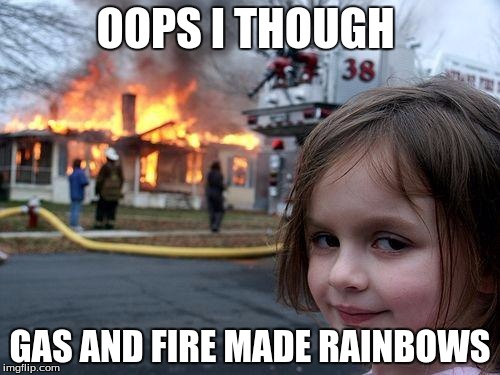 Disaster Girl | OOPS I THOUGH; GAS AND FIRE MADE RAINBOWS | image tagged in memes,disaster girl | made w/ Imgflip meme maker