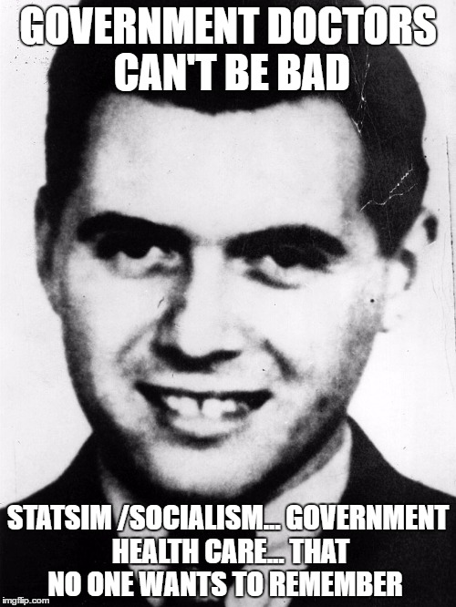 josef-mengele | GOVERNMENT DOCTORS CAN'T BE BAD; STATSIM /SOCIALISM... GOVERNMENT HEALTH CARE... THAT NO ONE WANTS TO REMEMBER | image tagged in josef-mengele | made w/ Imgflip meme maker