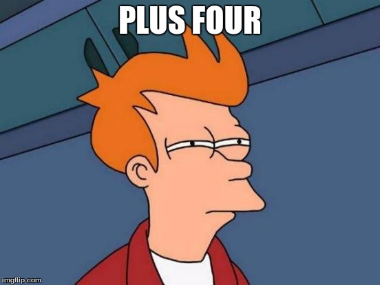 Futurama Fry Meme | PLUS FOUR | image tagged in memes,futurama fry | made w/ Imgflip meme maker