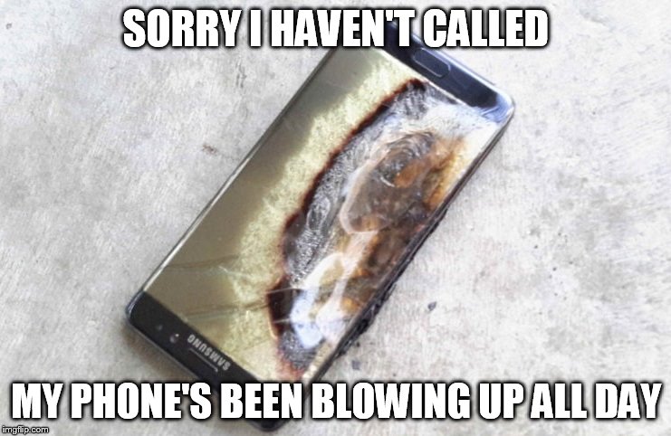 Samsung Note 7 | SORRY I HAVEN'T CALLED; MY PHONE'S BEEN BLOWING UP ALL DAY | image tagged in blow up,samsung | made w/ Imgflip meme maker
