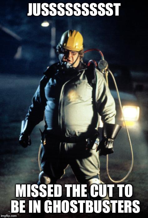JUSSSSSSSSST; MISSED THE CUT TO BE IN GHOSTBUSTERS | image tagged in john goodman,ghostbuster | made w/ Imgflip meme maker