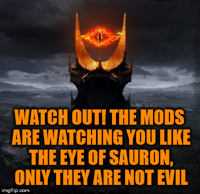 WATCH OUT! THE MODS ARE WATCHING YOU LIKE THE EYE OF SAURON, ONLY THEY ARE NOT EVIL | made w/ Imgflip meme maker