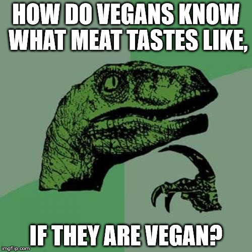 Philosoraptor Meme | HOW DO VEGANS KNOW WHAT MEAT TASTES LIKE, IF THEY ARE VEGAN? | image tagged in memes,philosoraptor | made w/ Imgflip meme maker