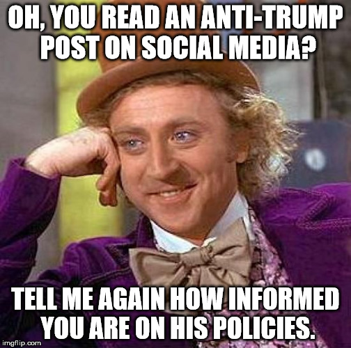 I don't always agree with Trump, but the people who hate him are usually so ignorant it's mind-boggling. | OH, YOU READ AN ANTI-TRUMP POST ON SOCIAL MEDIA? TELL ME AGAIN HOW INFORMED YOU ARE ON HIS POLICIES. | image tagged in memes,creepy condescending wonka,funny,donald trump,politics | made w/ Imgflip meme maker
