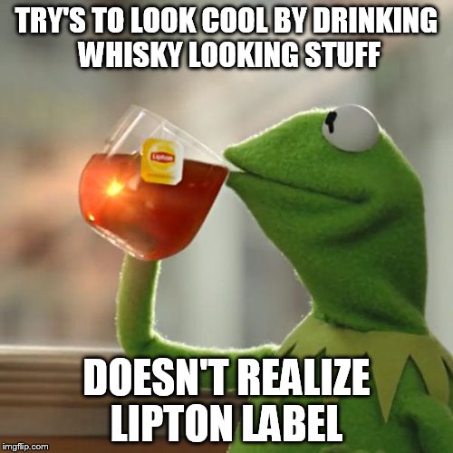 But That's None Of My Business Meme | TRY'S TO LOOK COOL BY DRINKING WHISKY LOOKING STUFF; DOESN'T REALIZE LIPTON LABEL | image tagged in memes,but thats none of my business,kermit the frog | made w/ Imgflip meme maker