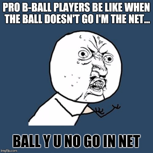 Y U No | PRO B-BALL PLAYERS BE LIKE WHEN THE BALL DOESN'T GO I'M THE NET... BALL Y U NO GO IN NET | image tagged in memes,y u no | made w/ Imgflip meme maker