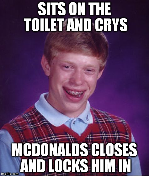 Bad Luck Brian Meme | SITS ON THE TOILET AND CRYS MCDONALDS CLOSES AND LOCKS HIM IN | image tagged in memes,bad luck brian | made w/ Imgflip meme maker