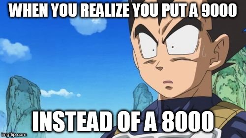 Surprized Vegeta | WHEN YOU REALIZE YOU PUT A 9000; INSTEAD OF A 8000 | image tagged in memes,surprized vegeta | made w/ Imgflip meme maker