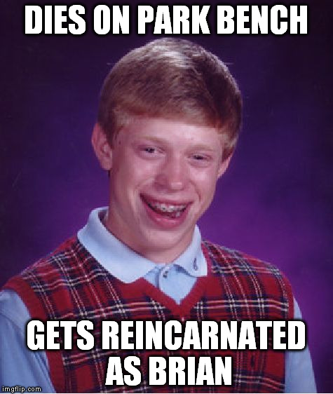 Bad Luck Brian Meme | DIES ON PARK BENCH GETS REINCARNATED AS BRIAN | image tagged in memes,bad luck brian | made w/ Imgflip meme maker