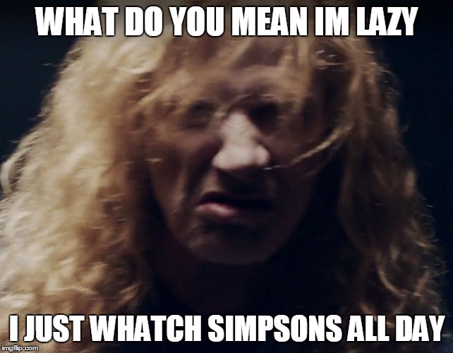 WHAT DO YOU MEAN IM LAZY; I JUST WHATCH SIMPSONS ALL DAY | image tagged in what you do you mean | made w/ Imgflip meme maker