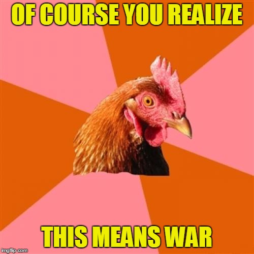 OF COURSE YOU REALIZE THIS MEANS WAR | made w/ Imgflip meme maker