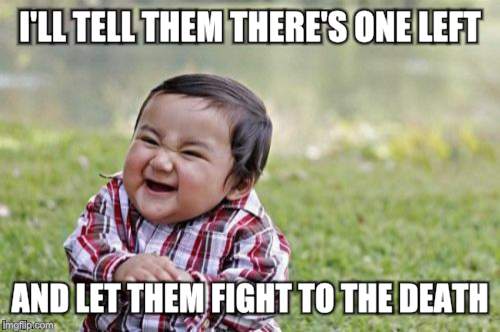 Evil Toddler Meme | I'LL TELL THEM THERE'S ONE LEFT AND LET THEM FIGHT TO THE DEATH | image tagged in memes,evil toddler | made w/ Imgflip meme maker