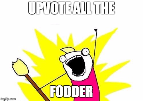 X All The Y Meme | UPVOTE ALL THE FODDER | image tagged in memes,x all the y | made w/ Imgflip meme maker