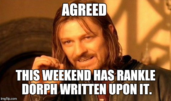 One Does Not Simply Meme | AGREED THIS WEEKEND HAS RANKLE DORPH WRITTEN UPON IT. | image tagged in memes,one does not simply | made w/ Imgflip meme maker