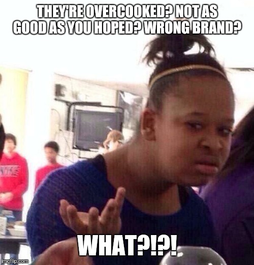 Black Girl Wat Meme | THEY'RE OVERCOOKED? NOT AS GOOD AS YOU HOPED? WRONG BRAND? WHAT?!?! | image tagged in memes,black girl wat | made w/ Imgflip meme maker