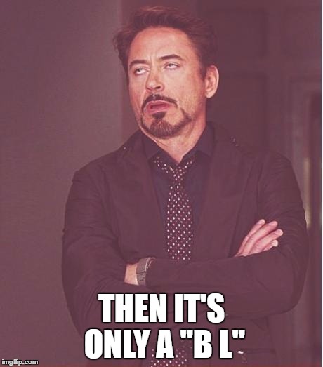 Face You Make Robert Downey Jr Meme | THEN IT'S ONLY A "B L" | image tagged in memes,face you make robert downey jr | made w/ Imgflip meme maker