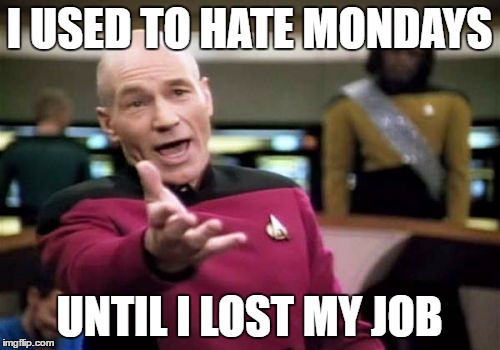 Picard Wtf Meme | I USED TO HATE MONDAYS UNTIL I LOST MY JOB | image tagged in memes,picard wtf | made w/ Imgflip meme maker