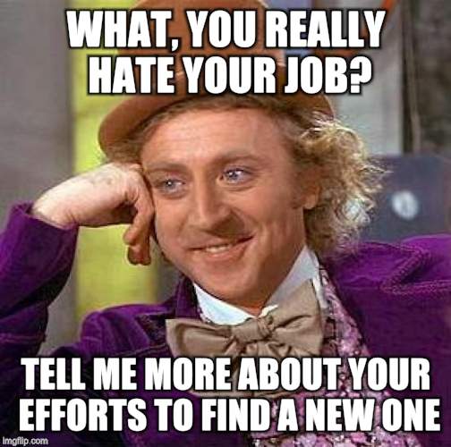 Creepy Condescending Wonka | WHAT, YOU REALLY HATE YOUR JOB? TELL ME MORE ABOUT YOUR EFFORTS TO FIND A NEW ONE | image tagged in memes,creepy condescending wonka | made w/ Imgflip meme maker