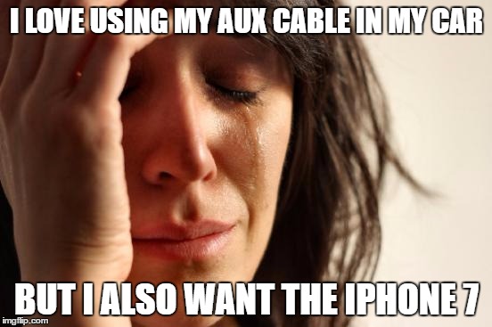 First World Problems | I LOVE USING MY AUX CABLE IN MY CAR; BUT I ALSO WANT THE IPHONE 7 | image tagged in memes,first world problems | made w/ Imgflip meme maker