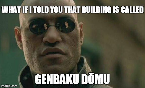Matrix Morpheus Meme | WHAT IF I TOLD YOU THAT BUILDING IS CALLED GENBAKU DŌMU | image tagged in memes,matrix morpheus | made w/ Imgflip meme maker