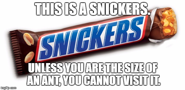 THIS IS A SNICKERS. UNLESS YOU ARE THE SIZE OF AN ANT, YOU CANNOT VISIT IT. | made w/ Imgflip meme maker