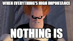 Syndrome Incredibles | WHEN EVERYTHING'S HIGH IMPORTANCE; NOTHING IS | image tagged in syndrome incredibles,AdviceAnimals | made w/ Imgflip meme maker