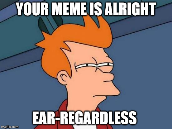 Futurama Fry Meme | YOUR MEME IS ALRIGHT EAR-REGARDLESS | image tagged in memes,futurama fry | made w/ Imgflip meme maker