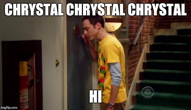 Sheldon Knocking | CHRYSTAL CHRYSTAL CHRYSTAL; HI | image tagged in sheldon knocking | made w/ Imgflip meme maker