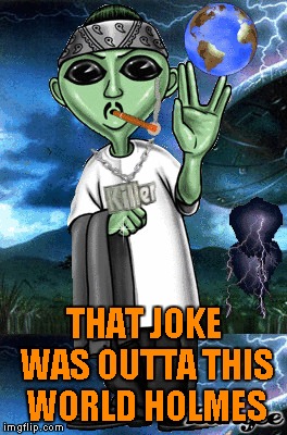 THAT JOKE WAS OUTTA THIS WORLD HOLMES | made w/ Imgflip meme maker