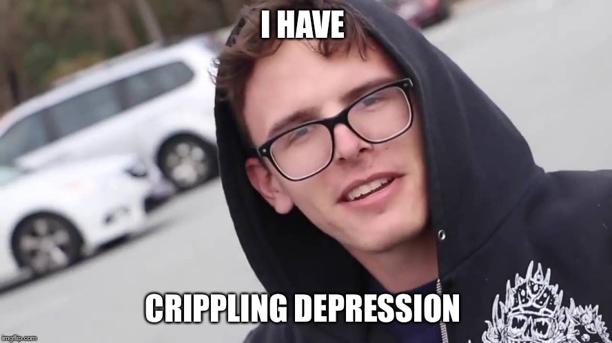 Crippling depression  | I HAVE; CRIPPLING DEPRESSION | image tagged in crippling depression | made w/ Imgflip meme maker