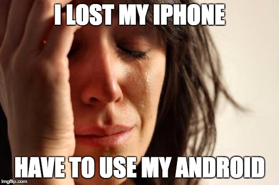 First World Problems | I LOST MY IPHONE; HAVE TO USE MY ANDROID | image tagged in memes,first world problems | made w/ Imgflip meme maker