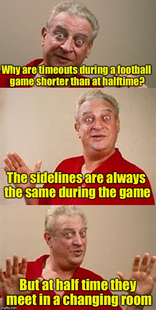 Everything's the same except the changing room | Why are timeouts during a football game shorter than at halftime? The sidelines are always the same during the game; But at half time they meet in a changing room | image tagged in bad pun dangerfield | made w/ Imgflip meme maker