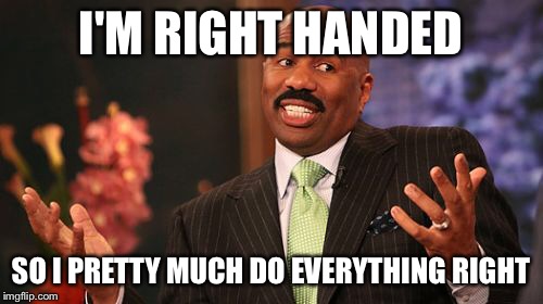 Steve Harvey Meme | I'M RIGHT HANDED SO I PRETTY MUCH DO EVERYTHING RIGHT | image tagged in memes,steve harvey | made w/ Imgflip meme maker