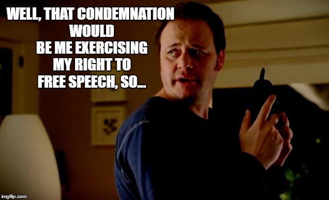 WELL, THAT CONDEMNATION WOULD BE ME EXERCISING MY RIGHT TO FREE SPEECH, SO... | made w/ Imgflip meme maker