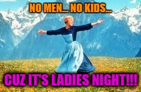 Look At All These Meme | NO MEN... NO KIDS... CUZ IT'S LADIES NIGHT!!! | image tagged in memes,look at all these | made w/ Imgflip meme maker