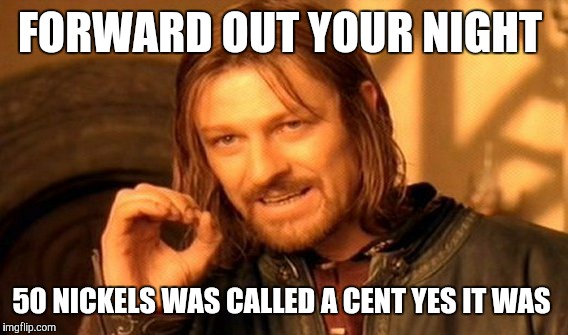 One Does Not Simply Meme | FORWARD OUT YOUR NIGHT 50 NICKELS WAS CALLED A CENT YES IT WAS | image tagged in memes,one does not simply | made w/ Imgflip meme maker
