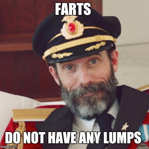 Captain Obvious | FARTS; DO NOT HAVE ANY LUMPS | image tagged in captain obvious | made w/ Imgflip meme maker