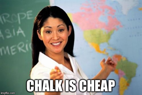 We use dry erase markers that make up half the price of your kids school supplies now a days, because..... | CHALK IS CHEAP | image tagged in memes,unhelpful high school teacher,back to school | made w/ Imgflip meme maker