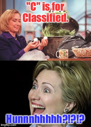 Sesame Street for Hillary | "C" is for Classified. Hunnnhhhhh?!?!? | image tagged in hillary clinton | made w/ Imgflip meme maker