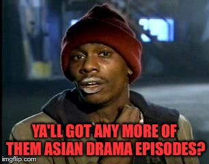 Y'all Got Any More Of That | YA'LL GOT ANY MORE OF THEM ASIAN DRAMA EPISODES? | image tagged in memes,yall got any more of | made w/ Imgflip meme maker