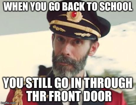 Captain Obvious | WHEN YOU GO BACK TO SCHOOL; YOU STILL GO IN THROUGH THR FRONT DOOR | image tagged in captain obvious,memes,back to school | made w/ Imgflip meme maker