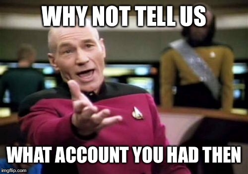 Picard Wtf Meme | WHY NOT TELL US WHAT ACCOUNT YOU HAD THEN | image tagged in memes,picard wtf | made w/ Imgflip meme maker